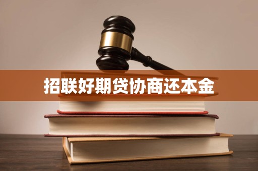 招聯(lián)好期貸逾期后協(xié)商還本金的合法性、流程與注意事項